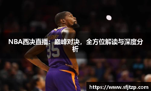 NBA西决直播：巅峰对决，全方位解读与深度分析