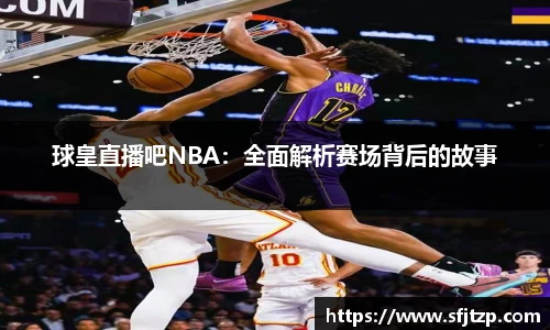 球皇直播吧NBA：全面解析赛场背后的故事