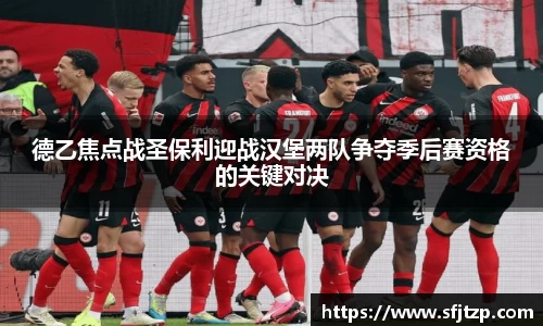 德乙焦点战圣保利迎战汉堡两队争夺季后赛资格的关键对决