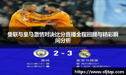 曼联与皇马激情对决比分直播全程回顾与精彩瞬间分析