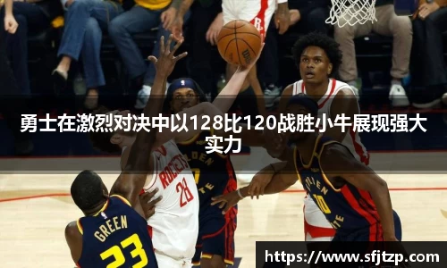 勇士在激烈对决中以128比120战胜小牛展现强大实力