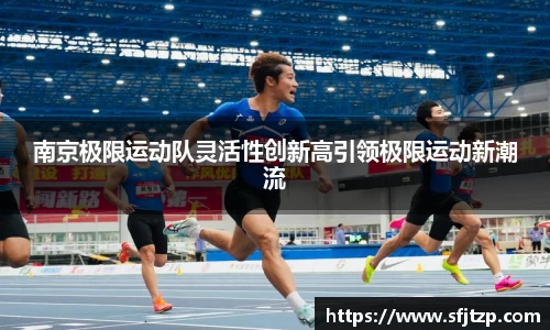 南京极限运动队灵活性创新高引领极限运动新潮流