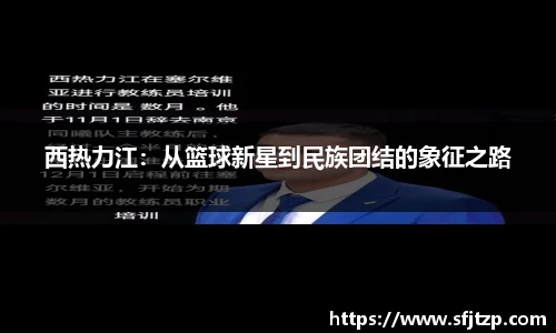 西热力江：从篮球新星到民族团结的象征之路